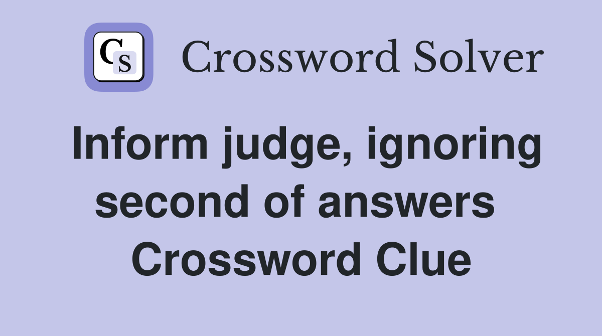 Inform judge, ignoring second of answers  Crossword Clue