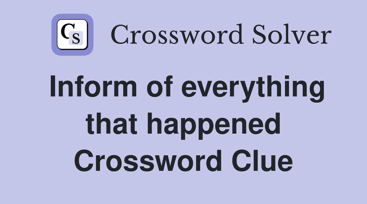 Inform of everything that happened Crossword Clue