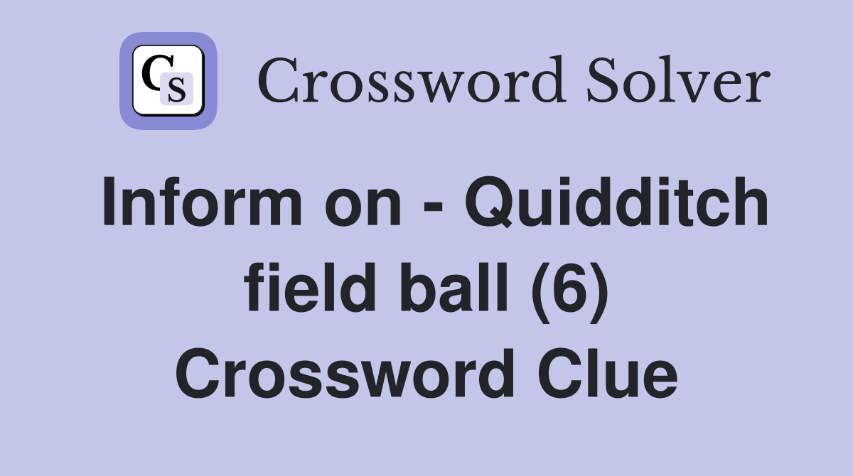 Inform on - Quidditch field ball (6) Crossword Clue