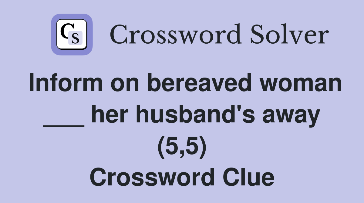 Inform on bereaved woman ___ her husband's away (5,5) Crossword Clue