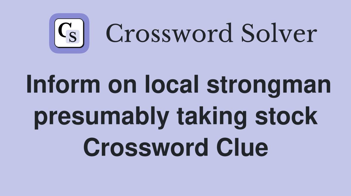 Inform on local strongman presumably taking stock Crossword Clue