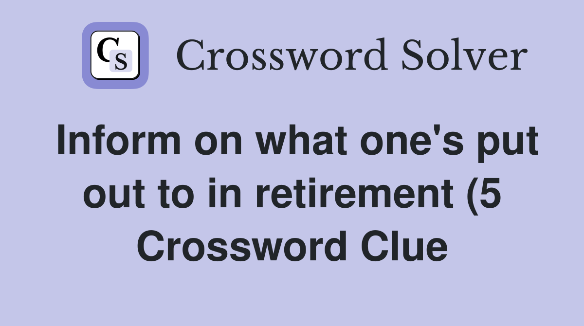 Inform on what one #39 s put out to in retirement (5) Crossword Clue Inform on what one #39 s put out to in retirement (5) Crossword Clue