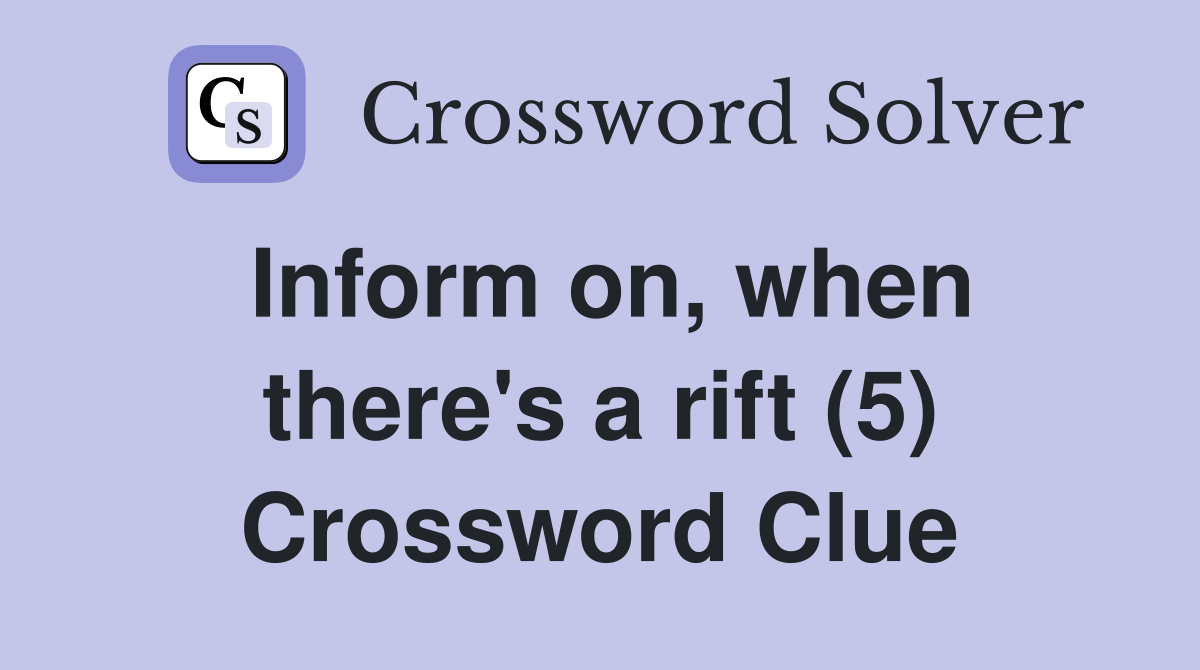Inform on, when there's a rift (5) Crossword Clue