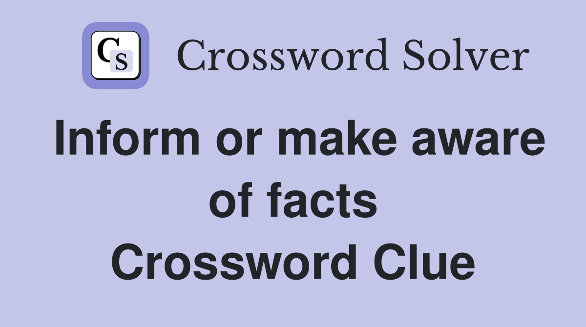 Inform or make aware of facts Crossword Clue