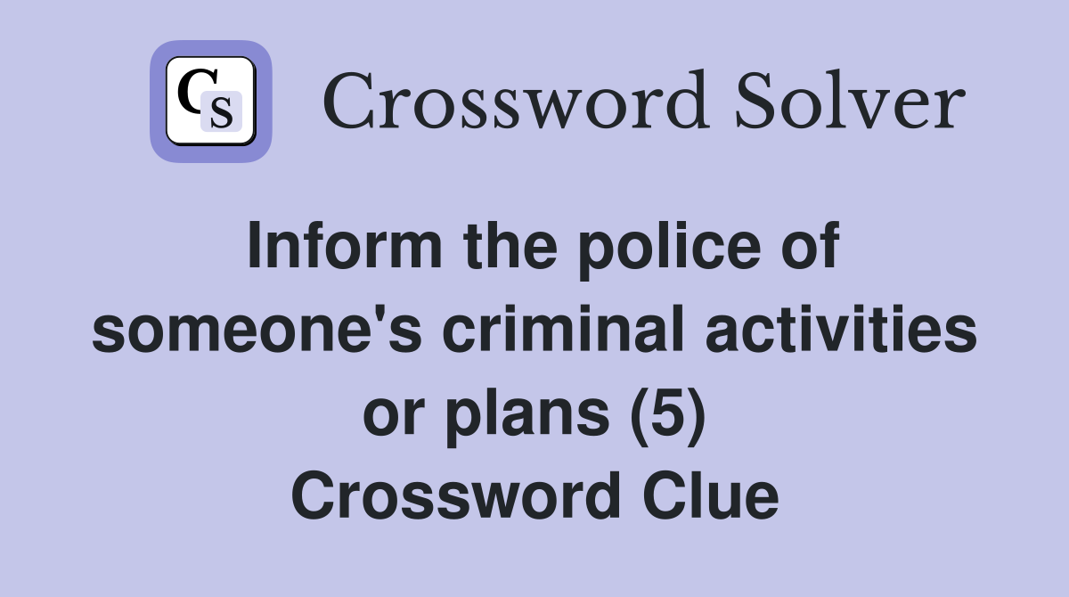 Inform the police of someone's criminal activities or plans (5) Crossword Clue