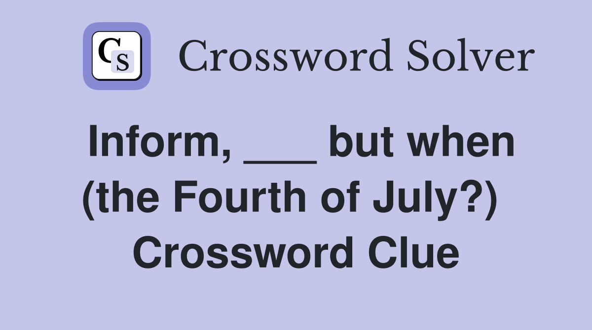 Inform, ___ but when (the Fourth of July?)  Crossword Clue