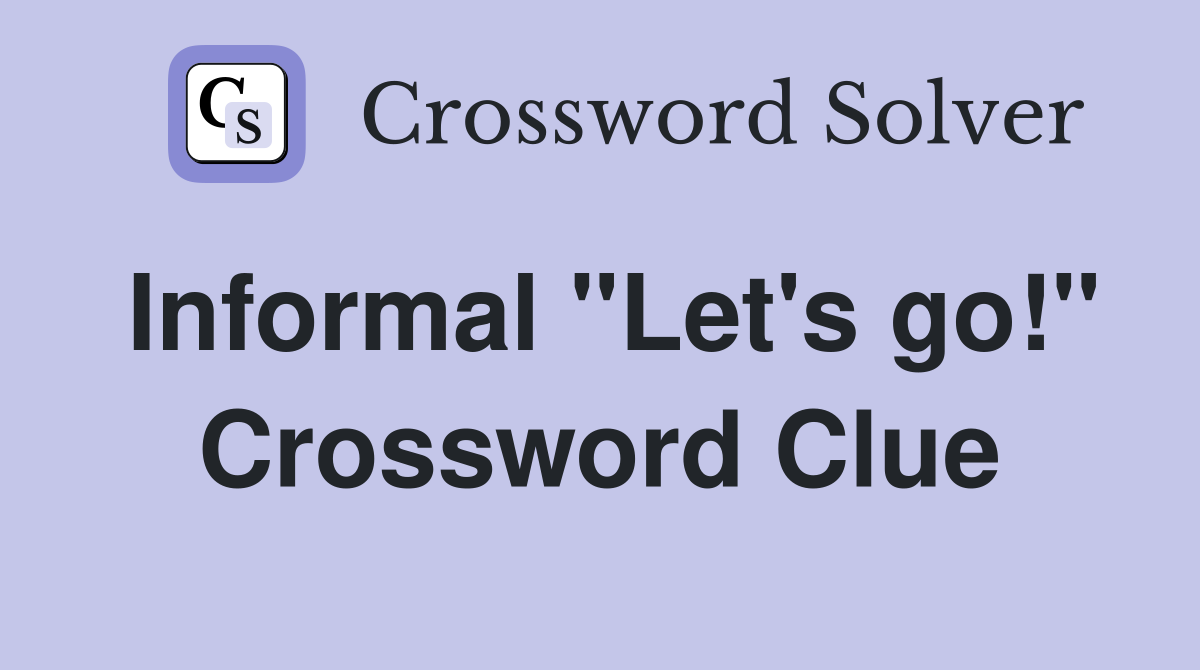 Informal "Let's go!" Crossword Clue