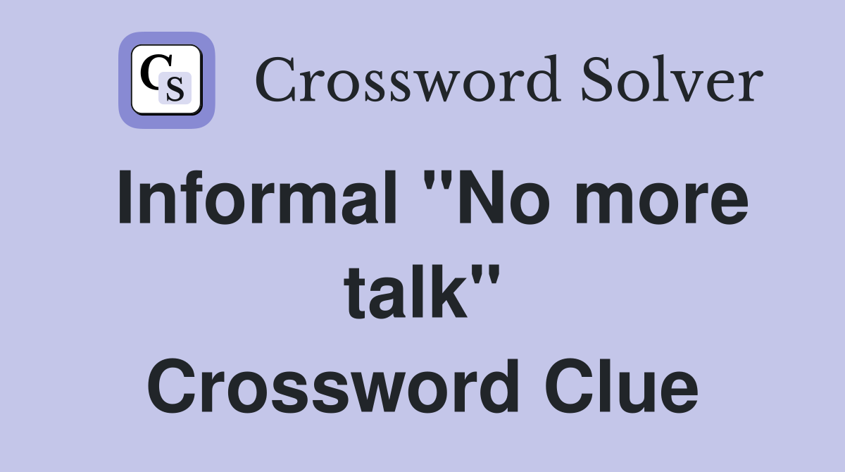 Informal "No more talk" Crossword Clue
