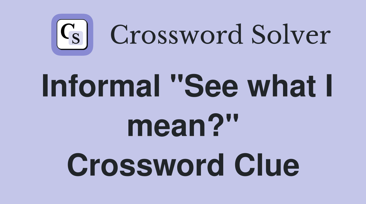 Informal "See what I mean?" Crossword Clue