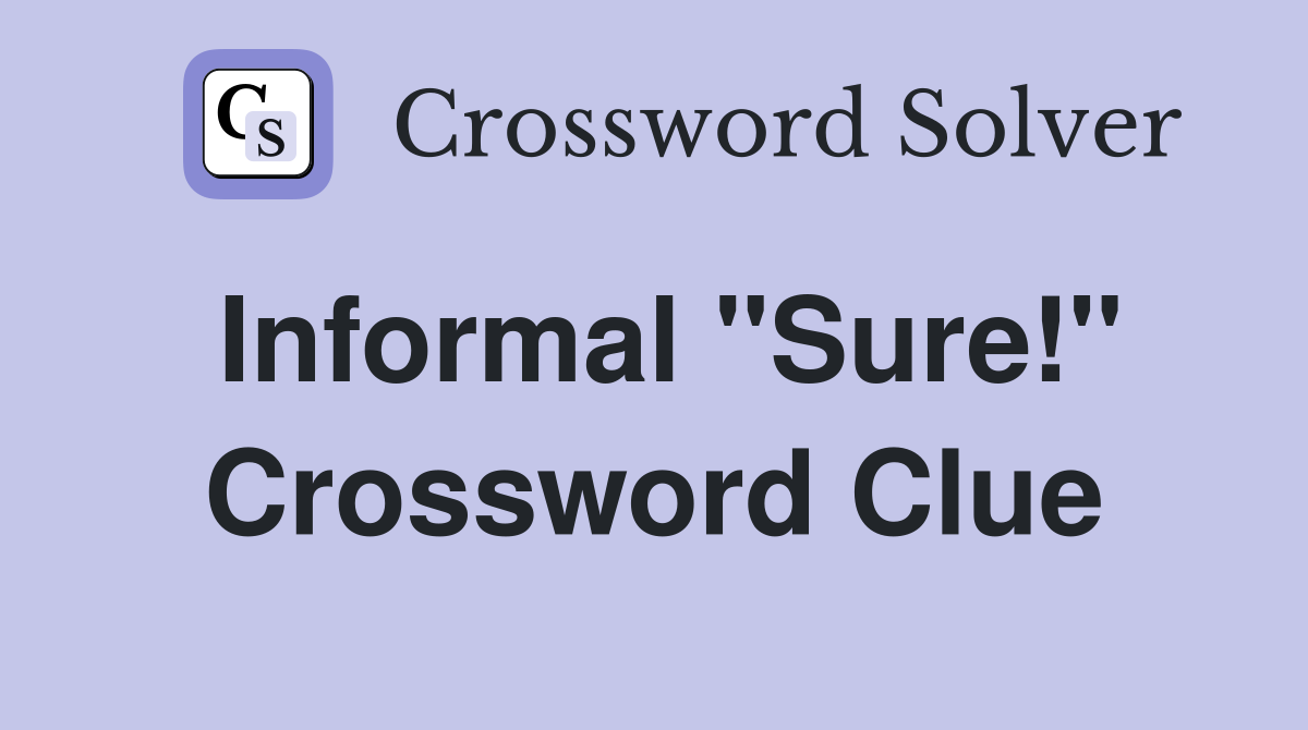 Informal "Sure!" Crossword Clue