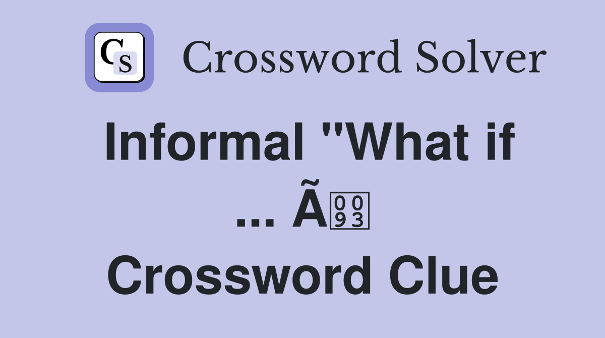 Informal "What if ... Ã Crossword Clue