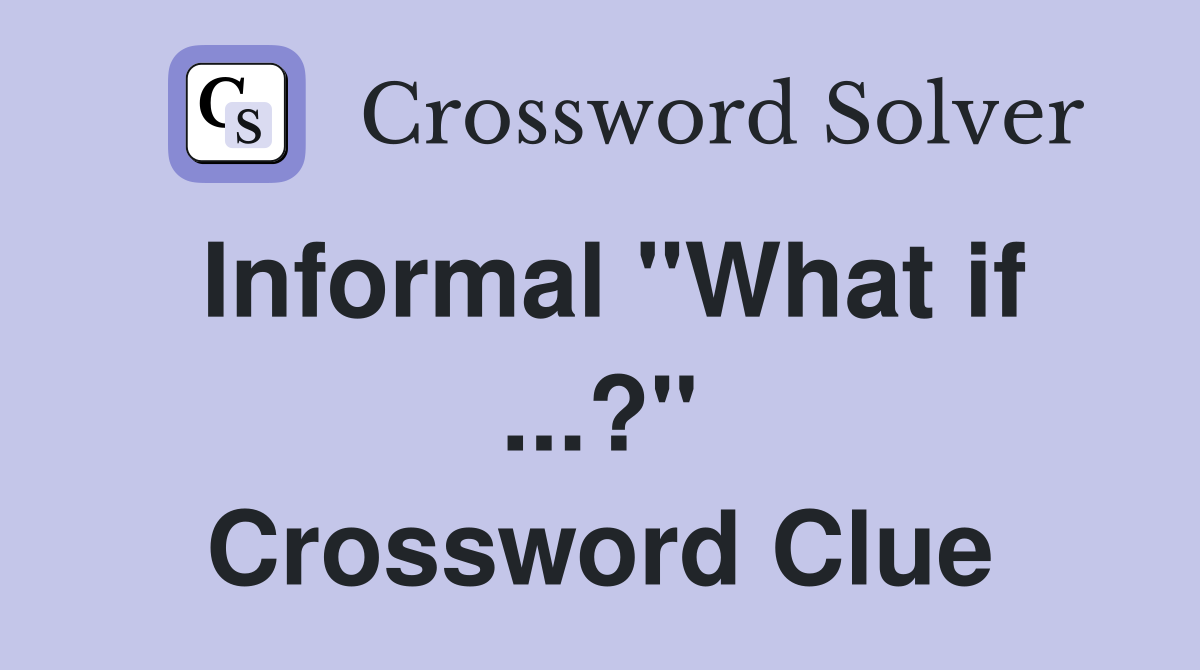 Informal "What if ...?" Crossword Clue