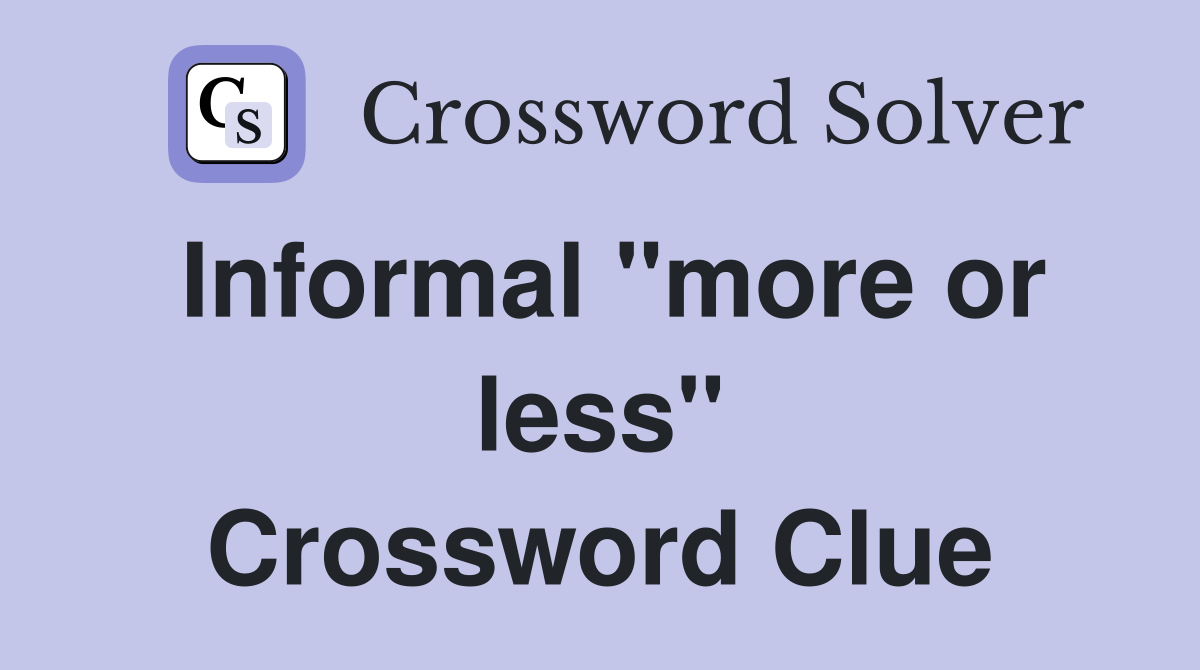 Informal quot more or less quot Crossword Clue Answers Crossword Solver