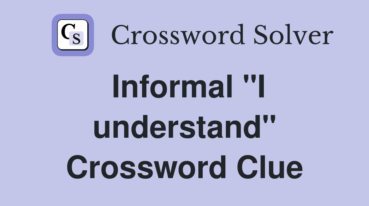 Informal ''I understand'' Crossword Clue