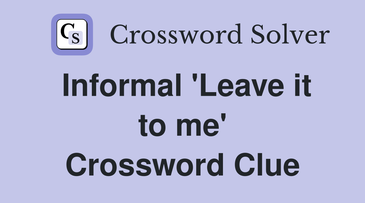 Informal 'Leave it to me' Crossword Clue
