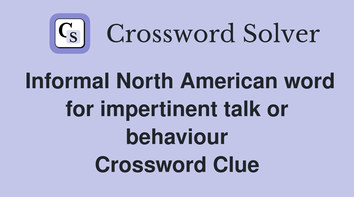 Informal North American word for impertinent talk or behaviour Crossword Clue