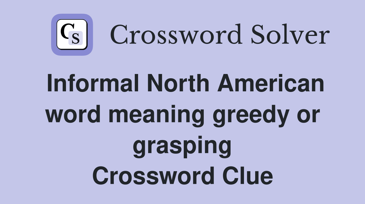 Informal North American word meaning greedy or grasping Crossword Clue