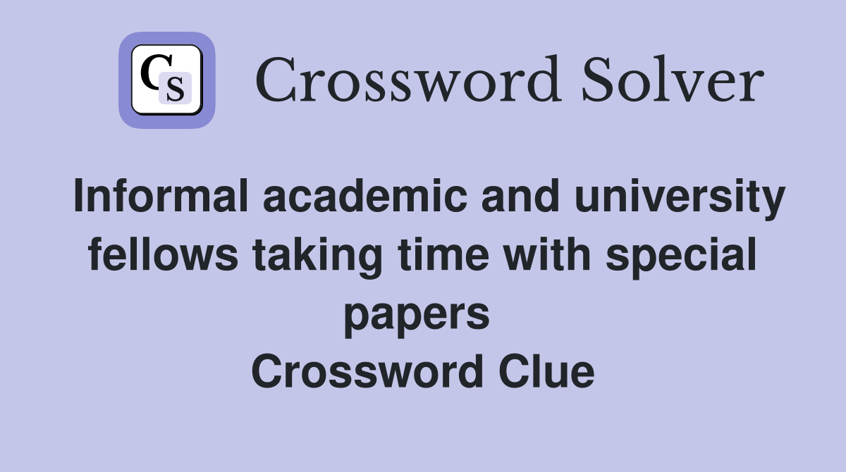 Informal academic and university fellows taking time with special papers  Crossword Clue
