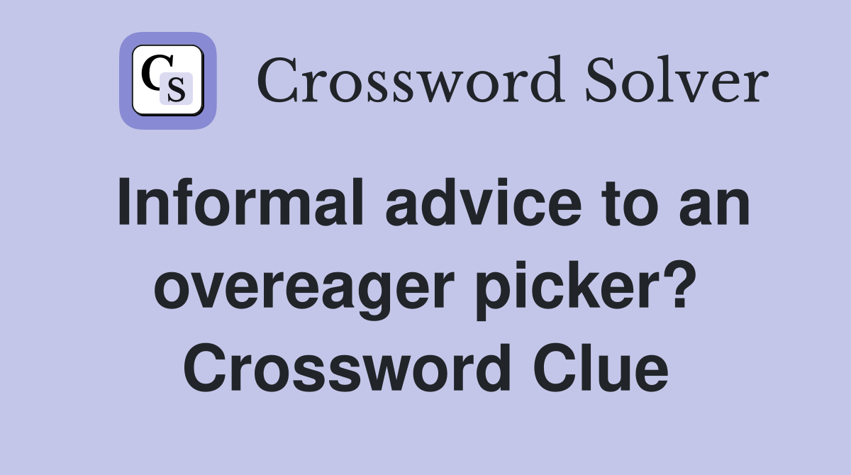 Informal advice to an overeager picker? Crossword Clue