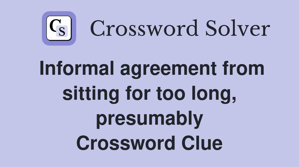 Informal agreement from sitting for too long, presumably Crossword Clue