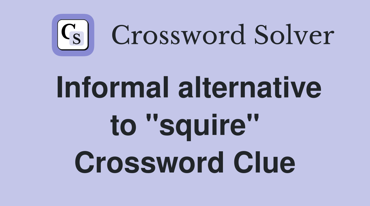 Informal alternative to ''squire'' Crossword Clue