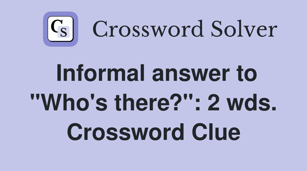 Informal answer to "Who's there?": 2 wds. Crossword Clue