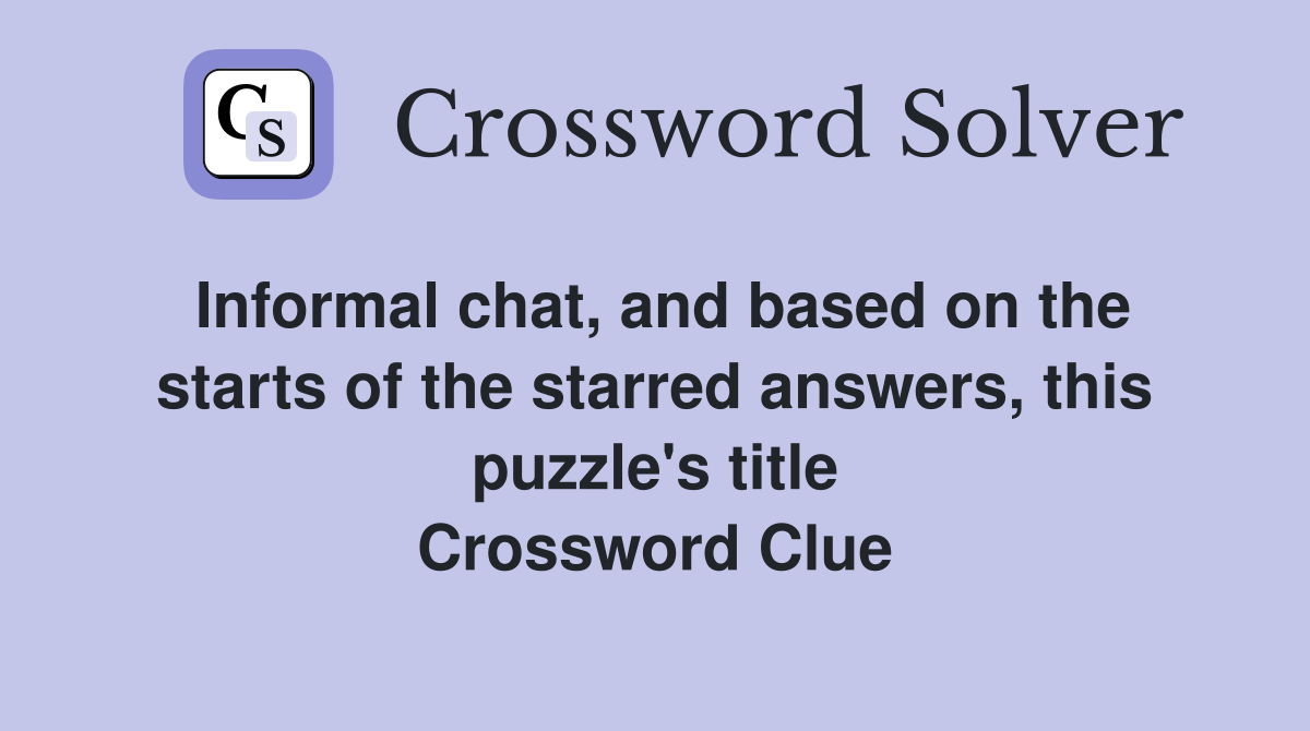 Informal chat, and based on the starts of the starred answers, this puzzle's title Crossword Clue