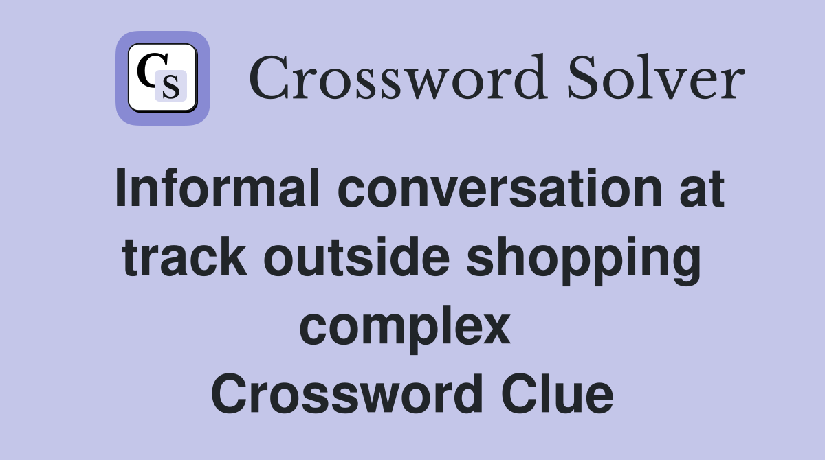 Informal conversation at track outside shopping complex  Crossword Clue