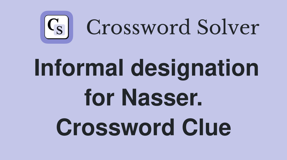 Informal designation for Nasser. Crossword Clue