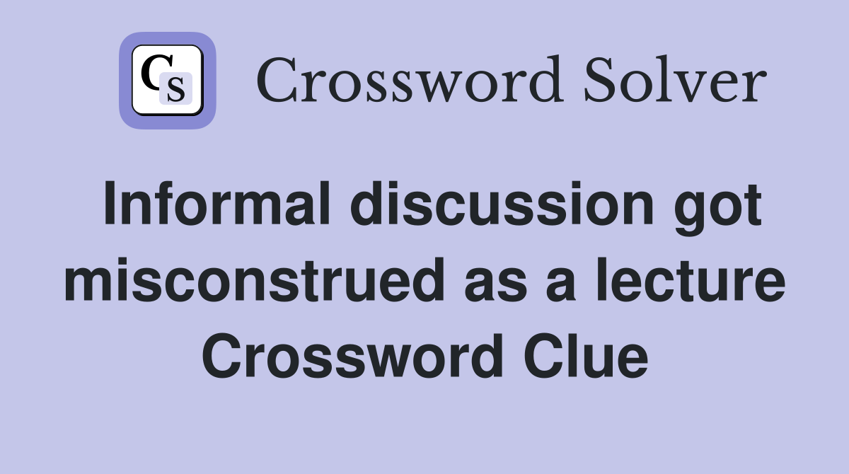 Informal discussion got misconstrued as a lecture Crossword Clue