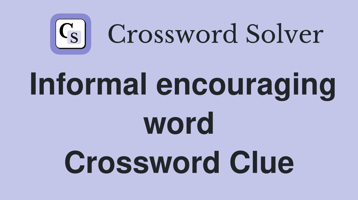 Informal encouraging word Crossword Clue
