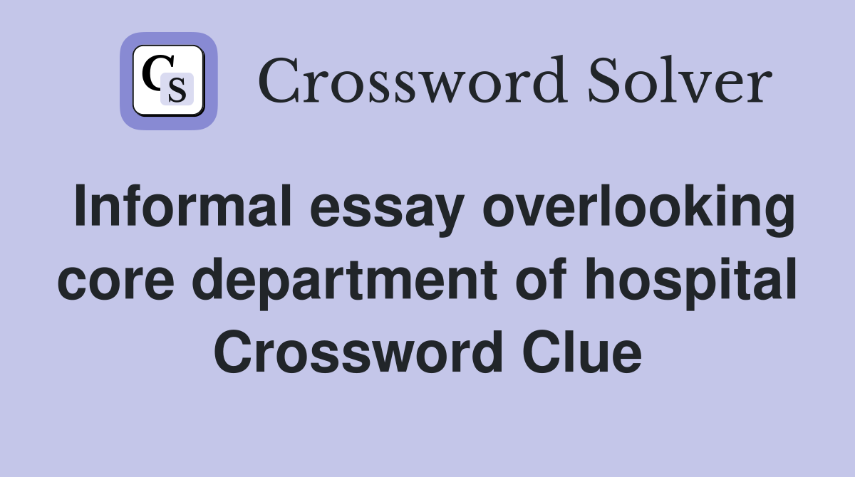 Informal essay overlooking core department of hospital Crossword Clue
