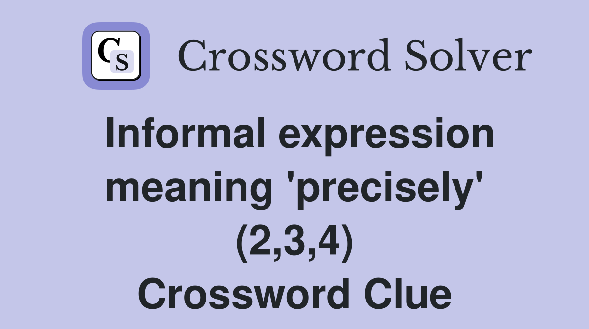 Informal expression meaning 'precisely' (2,3,4) Crossword Clue