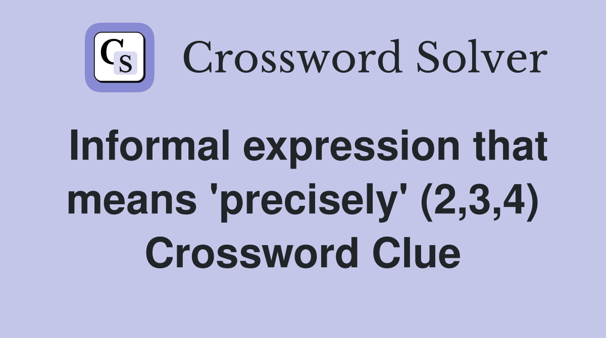 Informal expression that means 'precisely' (2,3,4) Crossword Clue