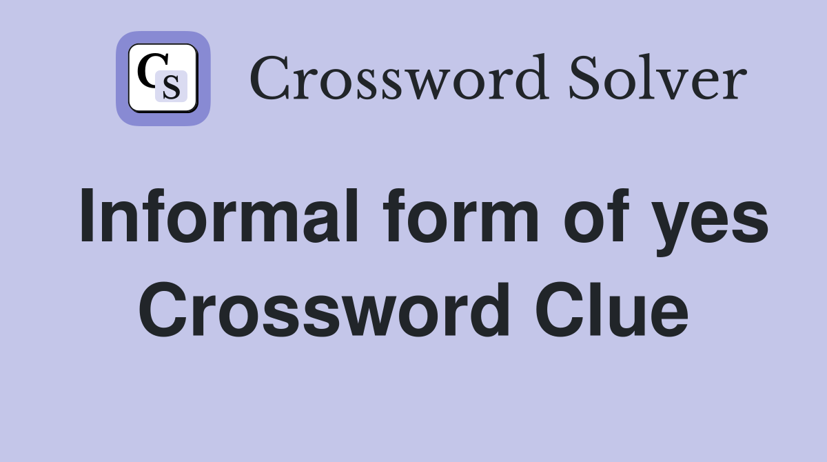 Informal form of yes Crossword Clue