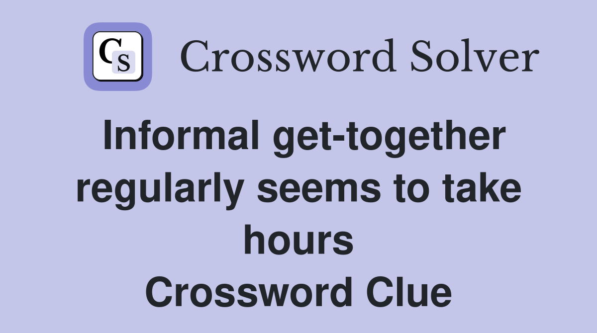 Informal get-together regularly seems to take hours Crossword Clue