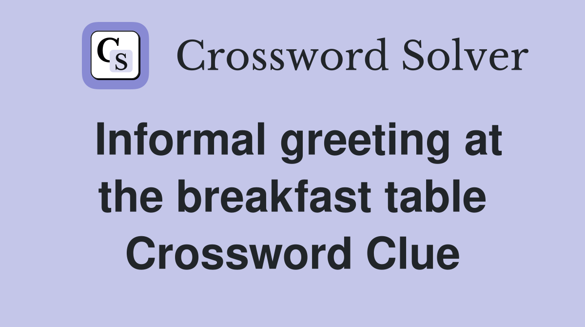 Informal greeting at the breakfast table Crossword Clue