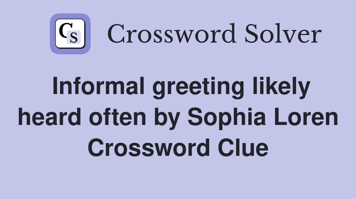 Informal greeting likely heard often by Sophia Loren Crossword Clue
