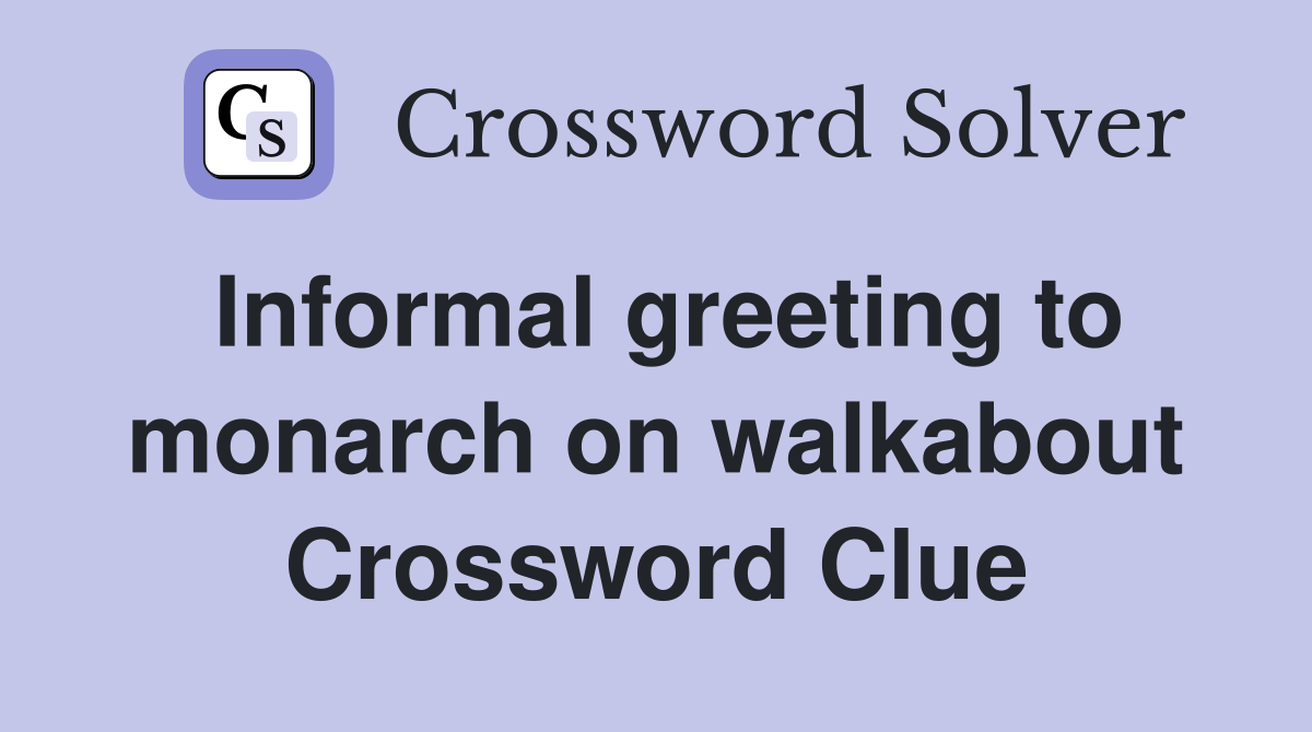 Informal greeting to monarch on walkabout Crossword Clue