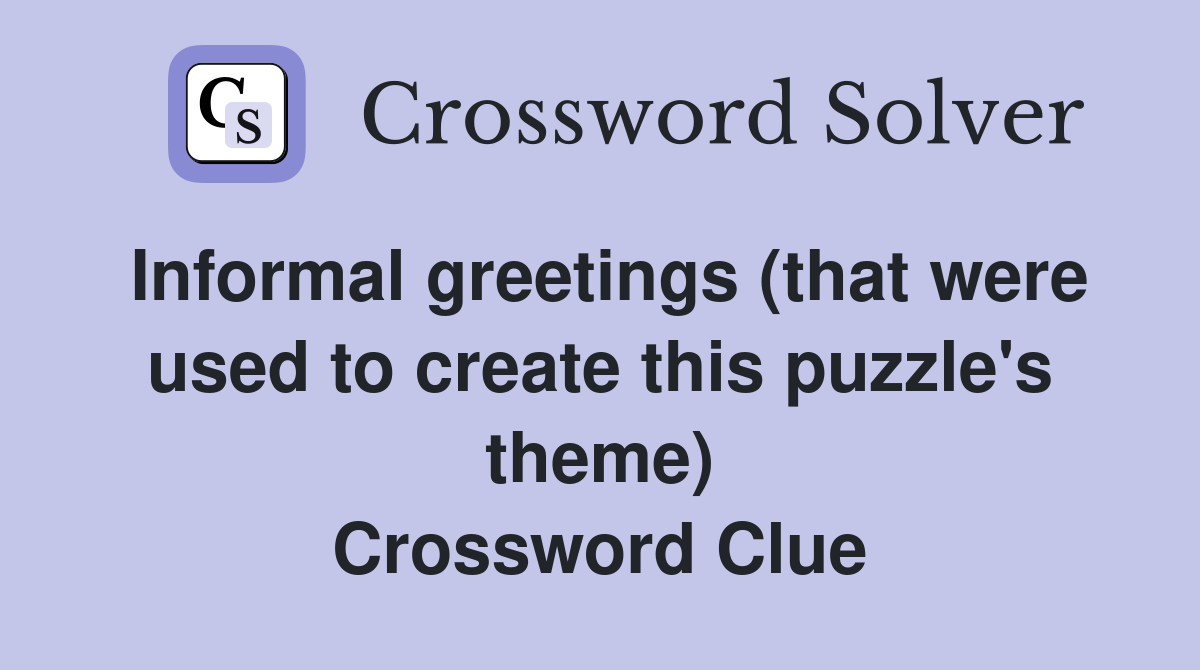 Informal greetings (that were used to create this puzzle's theme) Crossword Clue