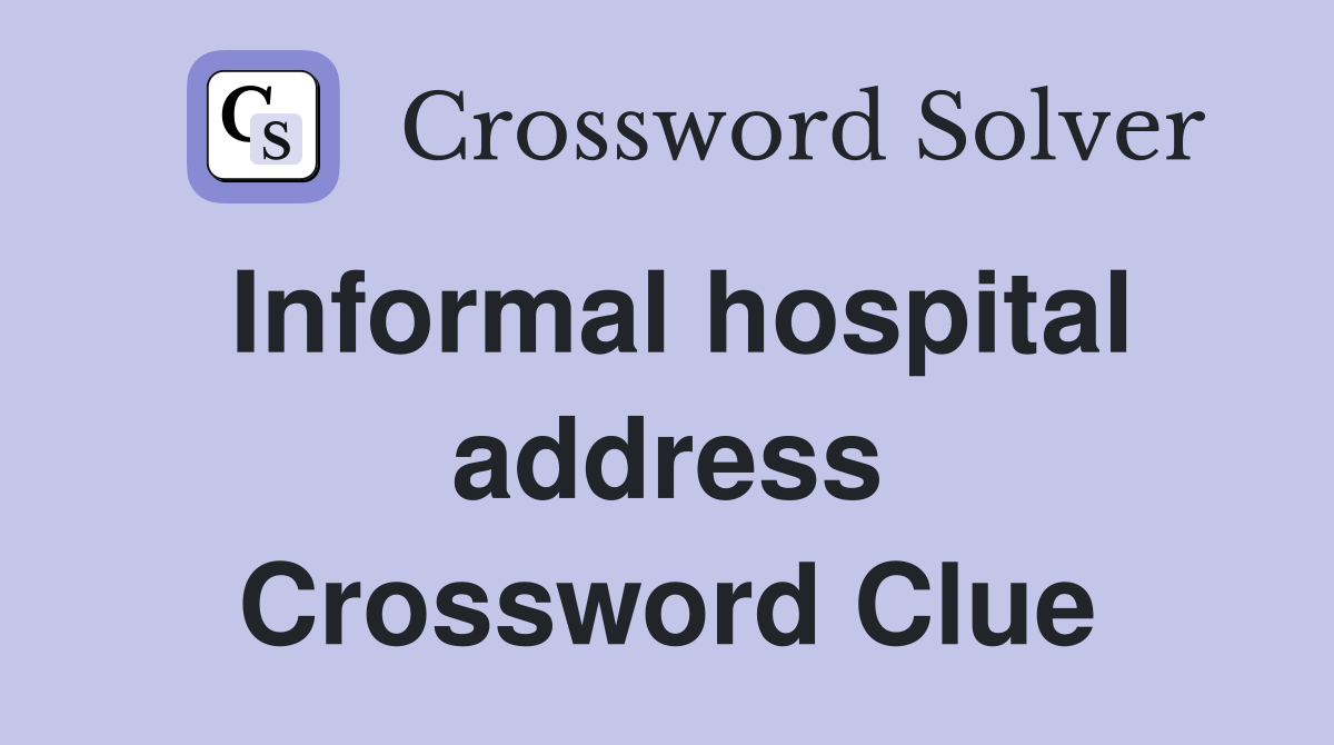 Informal hospital address Crossword Clue