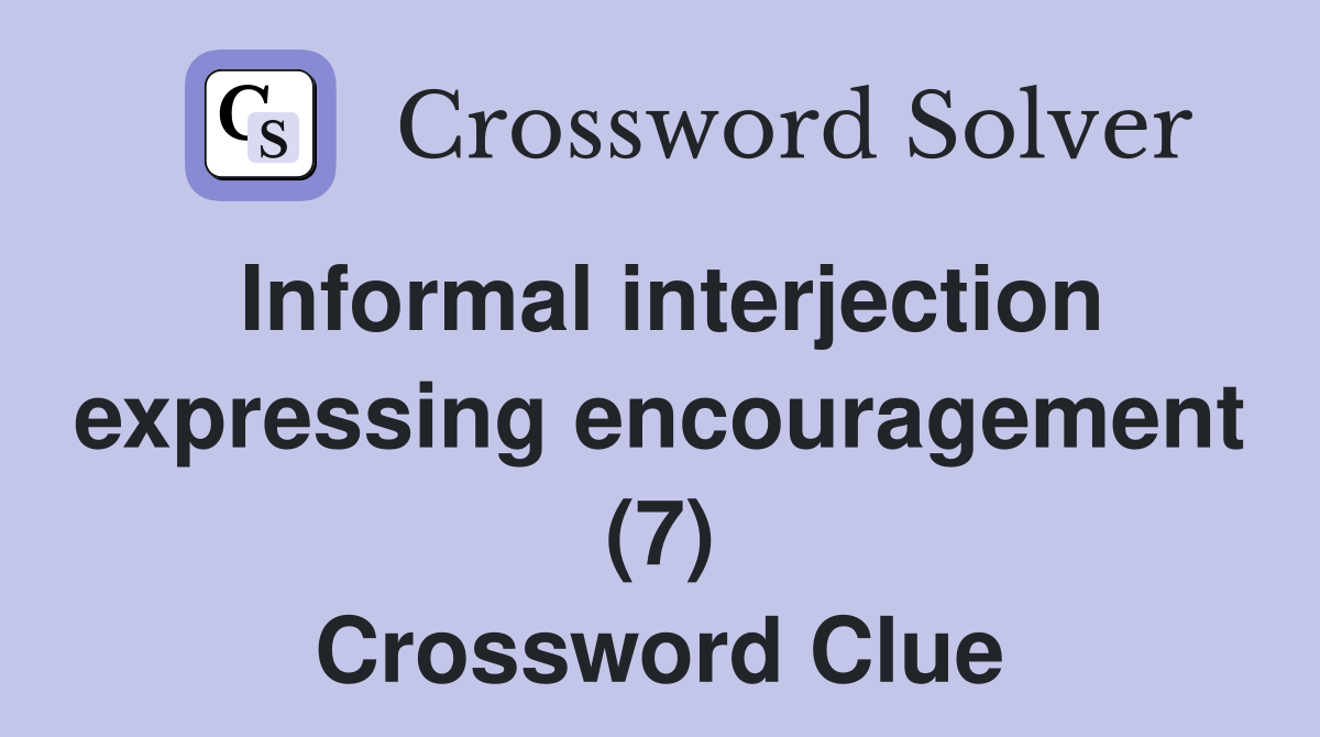 Informal interjection expressing encouragement (7) Crossword Clue