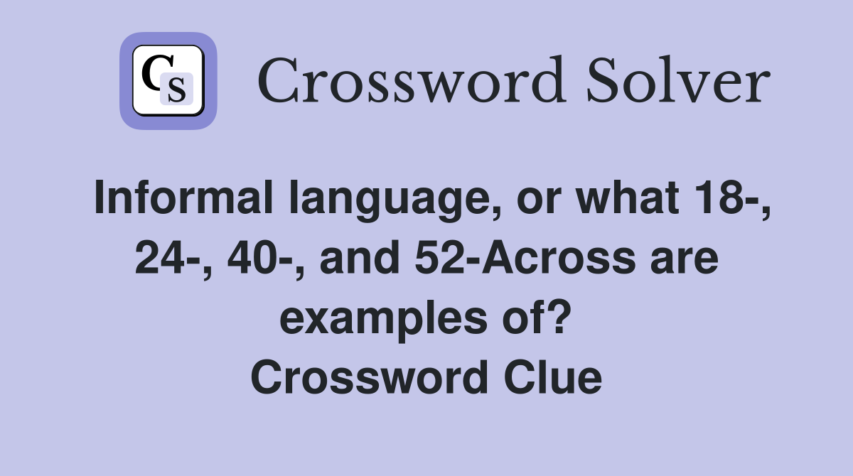 Informal language, or what 18-, 24-, 40-, and 52-Across are examples of? Crossword Clue