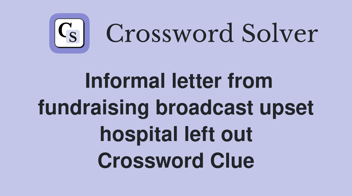 Informal letter from fundraising broadcast upset hospital left out Crossword Clue