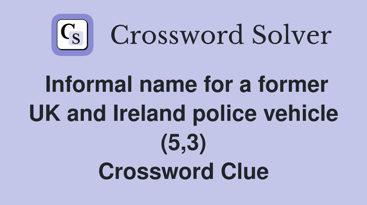 Informal name for a former UK and Ireland police vehicle (5,3) Crossword Clue