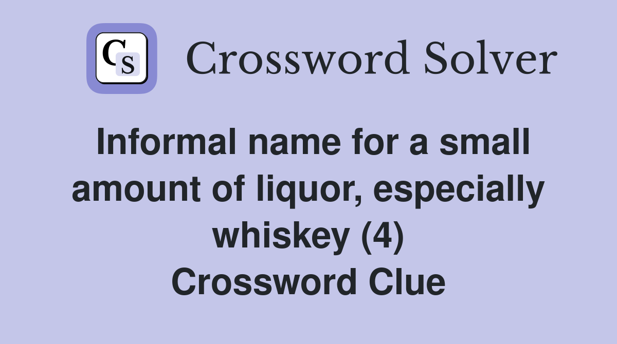 Informal name for a small amount of liquor, especially whiskey (4) Crossword Clue