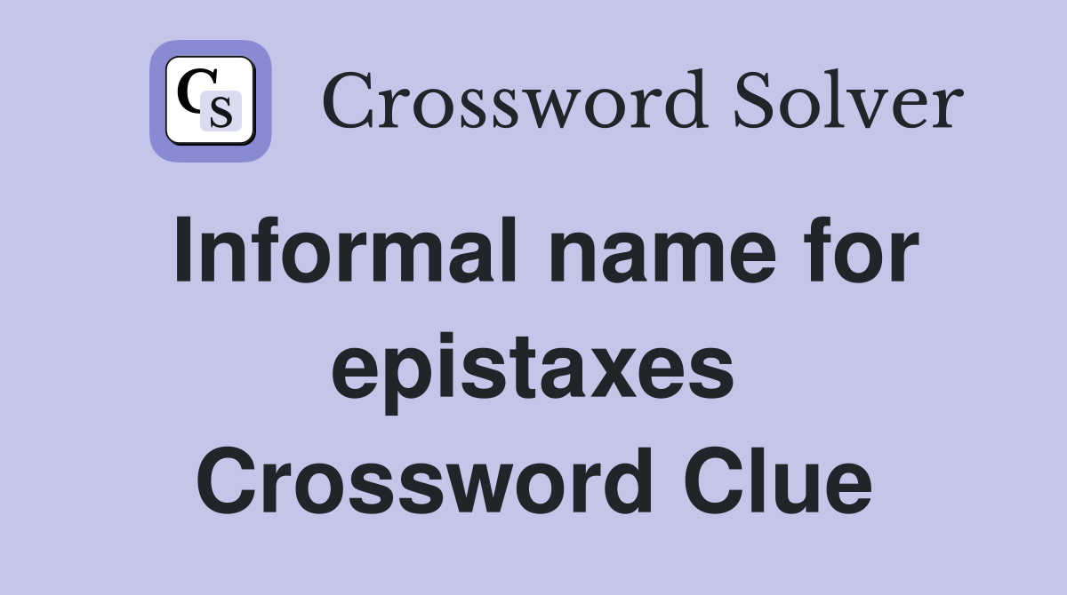 Informal name for epistaxes Crossword Clue