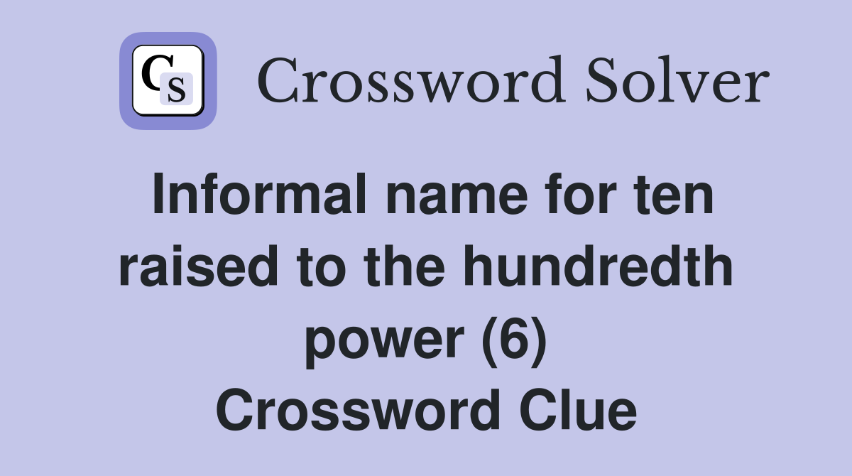 Informal name for ten raised to the hundredth power (6) Crossword Clue