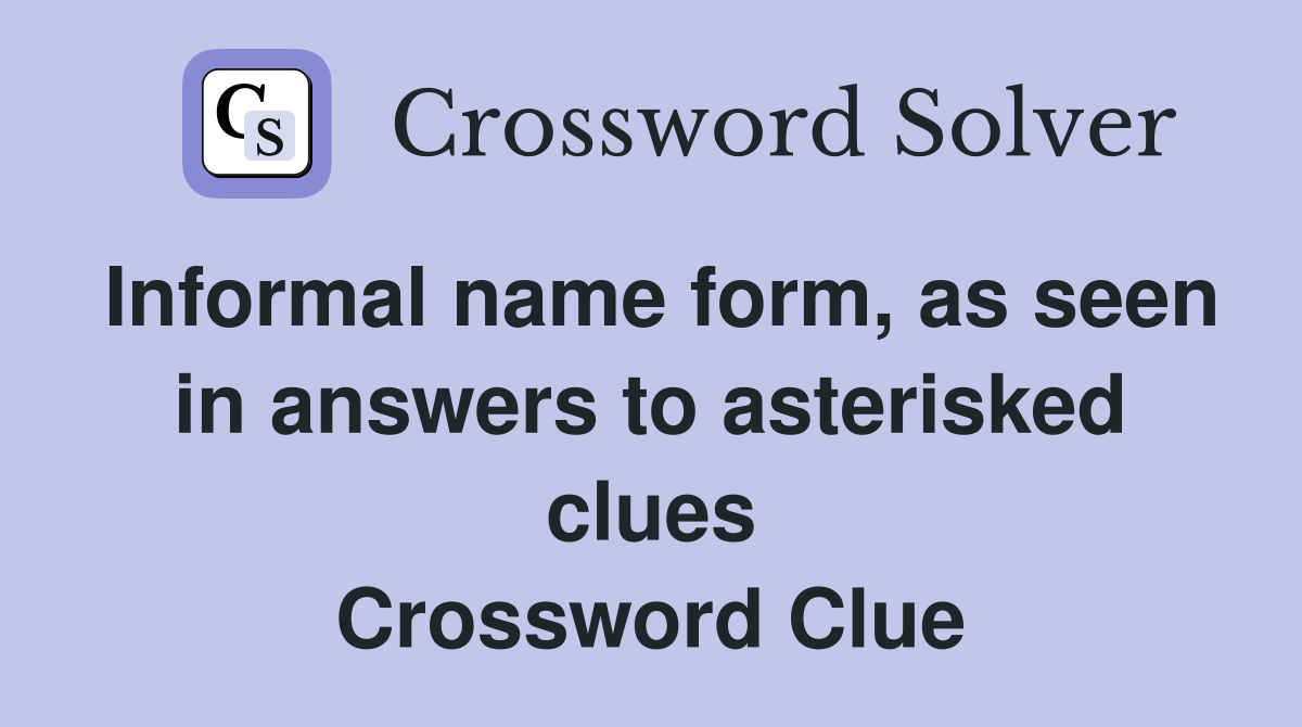 Informal name form, as seen in answers to asterisked clues Crossword Clue