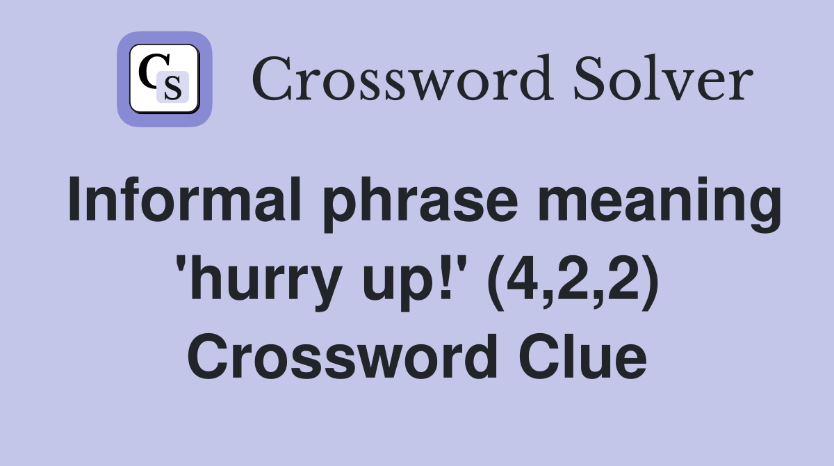 Informal phrase meaning 'hurry up!' (4,2,2) Crossword Clue